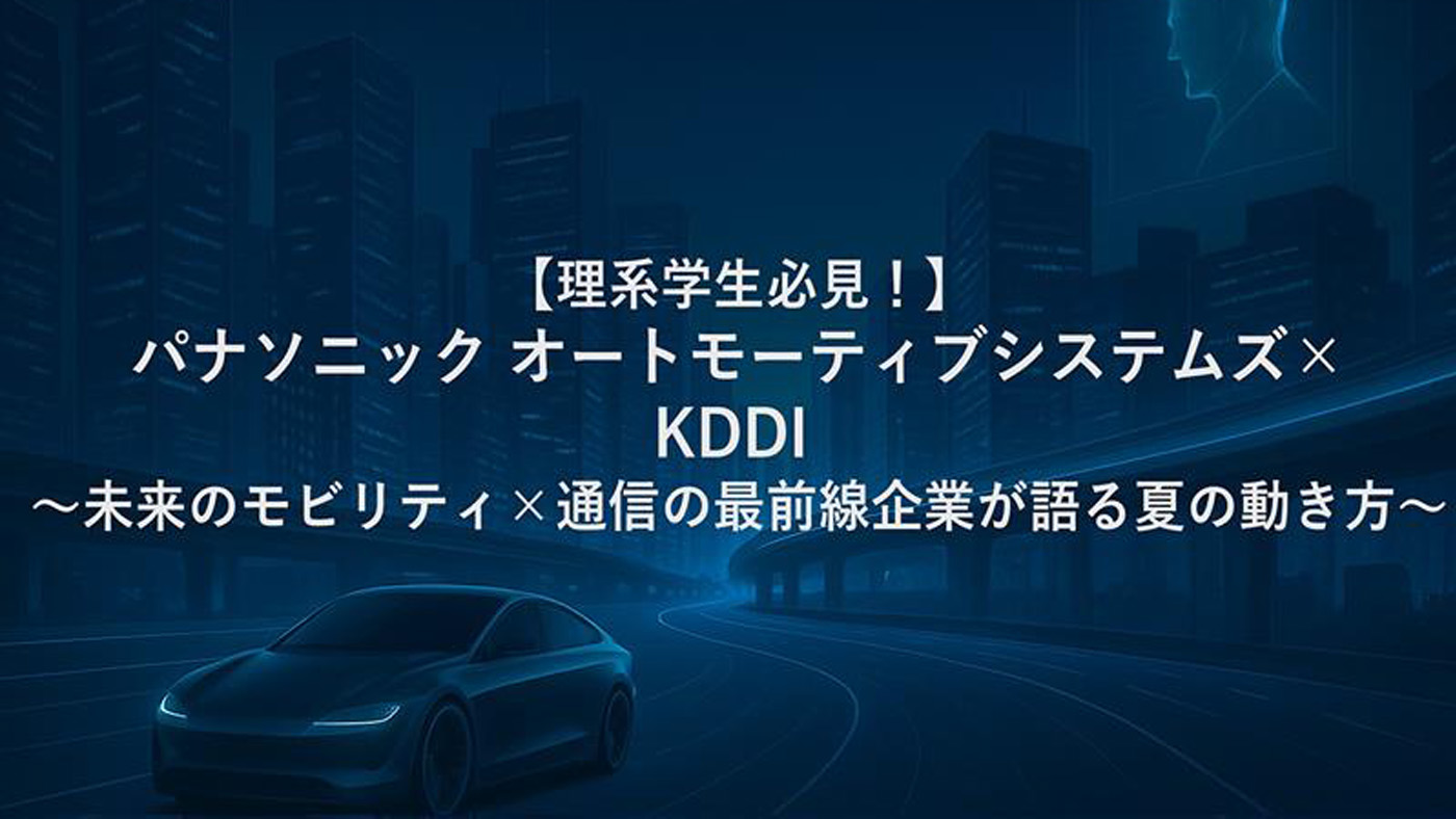 【理系学生必見！！】パナソニック　オートモーティブシステムズ×ＫＤＤＩ特別コラボ！　～未来のモビリティ×通信の最前線企業が語る夏の動き方～